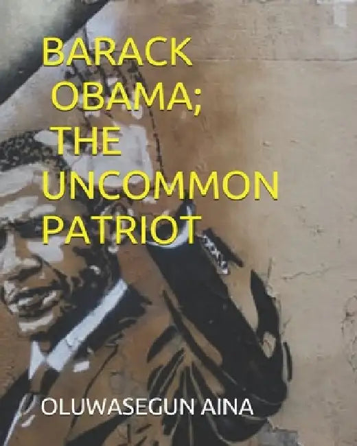 Barack Obama; The Uncommon Patriot by Oluwasegun Aina