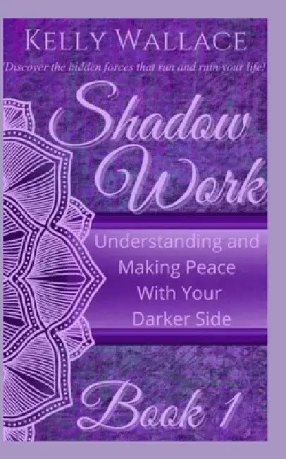 Shadow Work: Understanding and Making Peace With Your Darker Side by Kelly Wallace