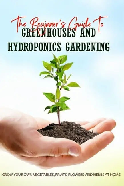 The Beginner's Guide To Greenhouses And Hydroponics Gardening: Grow Your Own Vegetables, Fruits, Flowers And Herbs At Home: Hydroponics - How It Works by Lesley Mausey