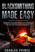 Blacksmithing Made Easy: Comprehensive Forging for Beginners Guide on How to Master the Art of Bladesmithing by Charles Prince