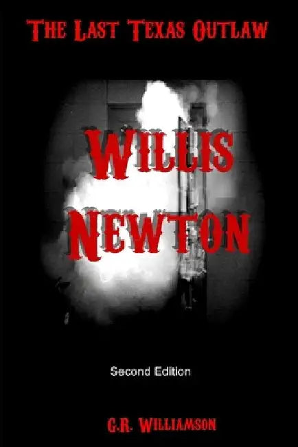 Willis Newton: The Last Texas Outlaw by G. R. Williamson