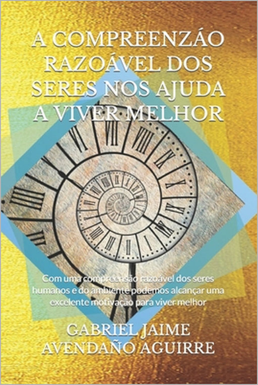 A Compreenzáo Razoável DOS Seres Nos Ajuda a Viver Melhor: Com uma compreensão razoável dos seres humanos e do ambiente podemos alcançar uma excelente by Gabriel Jaime Avendaño Aguirre