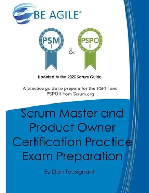Scrum Master and Product Owner Certification Practice Exam Preparation: Updated to the 2020 Scrum Guide. Over 300 questions!A practice guide to prepar by Dan Tousignant