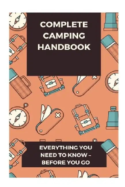 Complete Camping Handbook: Everything You Need to Know - Before You Go by John Wood