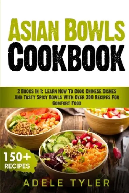 Asian Bowls Cookbook: 2 Books In 1: Learn How To Cook Chinese Dishes And Tasty Spicy Bowls With Over 200 Recipes For Comfort Food by Adele Tyler