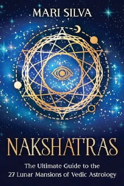 Nakshatras: The Ultimate Guide to the 27 Lunar Mansions of Vedic Astrology by Mari Silva