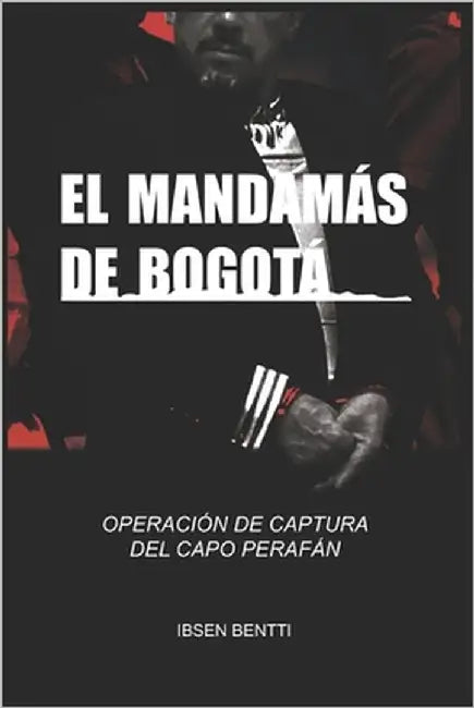 El Mandamás de Bogota: La Operación de Captura del Capo Perafán, Jefe del Cartel de Bogotá Y Cauca by Contreras, Rayner