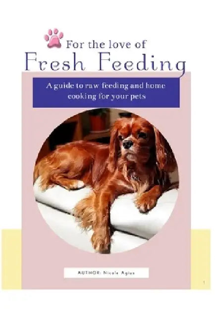 For the Love of Fresh Feeding: A complete guide to feeding raw and home cooked meals for dogs and cats by Nicole Agius