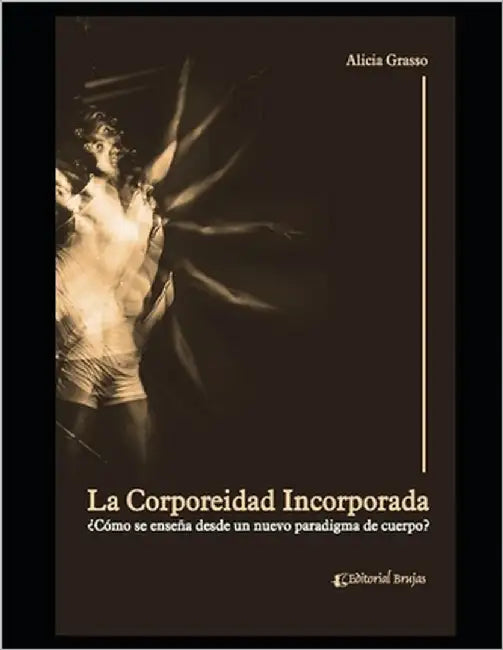 La corporeidad incorporada: ¿Cómo se enseña desde un nuevo paradigma de cuerpo? by Grasso, Alicia