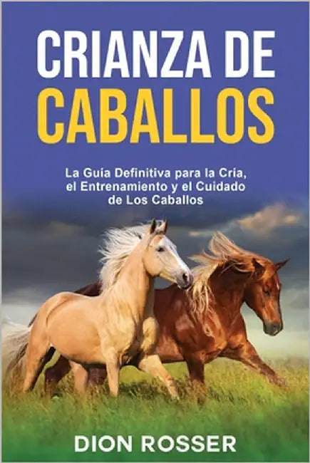 Crianza de caballos: La guía definitiva para la cría, el entrenamiento y el cuidado de los caballos by Rosser, Dion