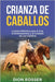 Crianza de caballos: La guía definitiva para la cría, el entrenamiento y el cuidado de los caballos by Rosser, Dion