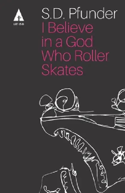 I Believe in a God Who Rollerskates: Selected Poems by S. D. Pfunder