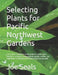 Selecting Plants for Pacific Northwest Gardens: A list of lists curated for home gardeners, landscapers, designers, architects, nurserypeople, garden by Joe Seals