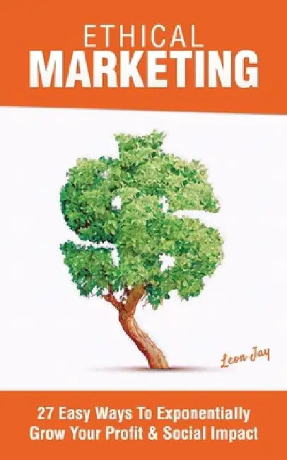 Ethical Marketing: 27 Easy Ways To Exponentially Grow Your Profit Social Impact by Leon Jay