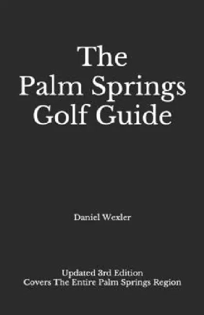 The Palm Springs Golf Guide by Daniel Wexler
