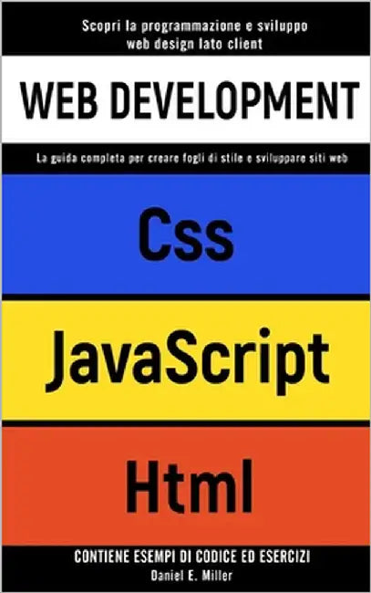 Web Development: Scopri la programmazione e sviluppo web design lato client. CSS, JAVASCRIPT, HTML: la guida completa per creare fogli by Miller, Daniel E.