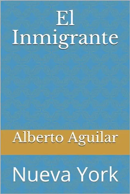 El Inmigrante: Nueva York by Aguilar, Alberto