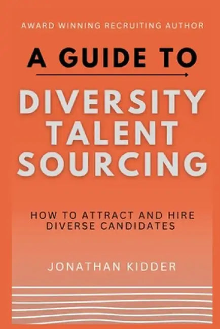 A Guide to Diversity Talent Sourcing: How to attract and hire Diverse Candidates using Boolean stri by Kidder, Jonathan