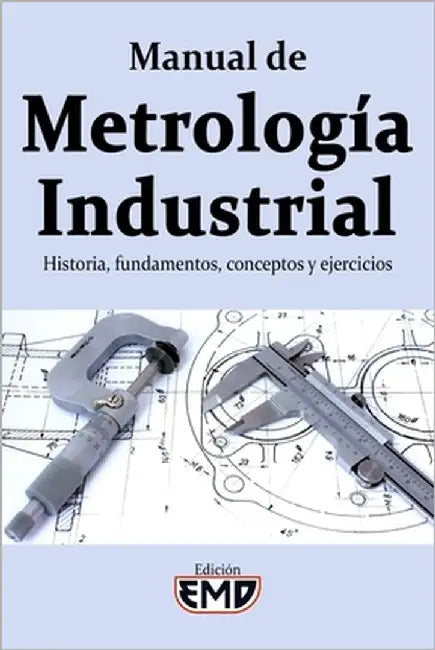 Manual de Metrología Industrial: Historia, fundamentos, conceptos y ejercicios by Emd, Edición