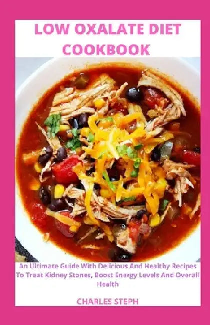 Low Oxalate Diet Cookbook: An Ultimate Guide With Delicious And Healthy Recipes To Treat Kidney Stones, Boost Energy Levels And Overall Health by Charles Steph