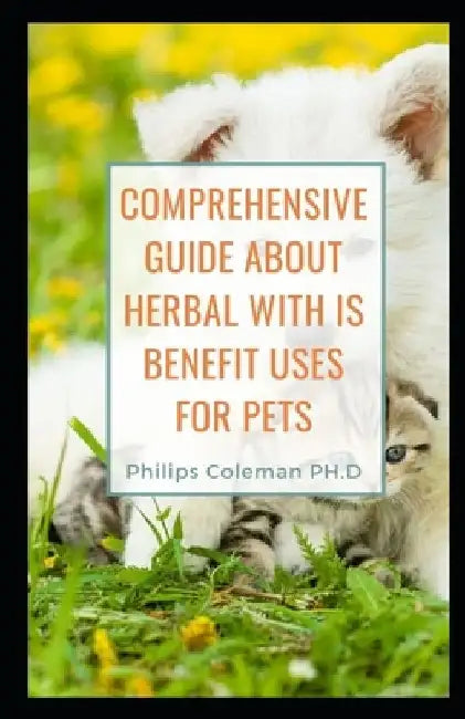Comprehensive Guide about Herbal with Is Benefit Uses for Pets by Philips Coleman Ph. D.
