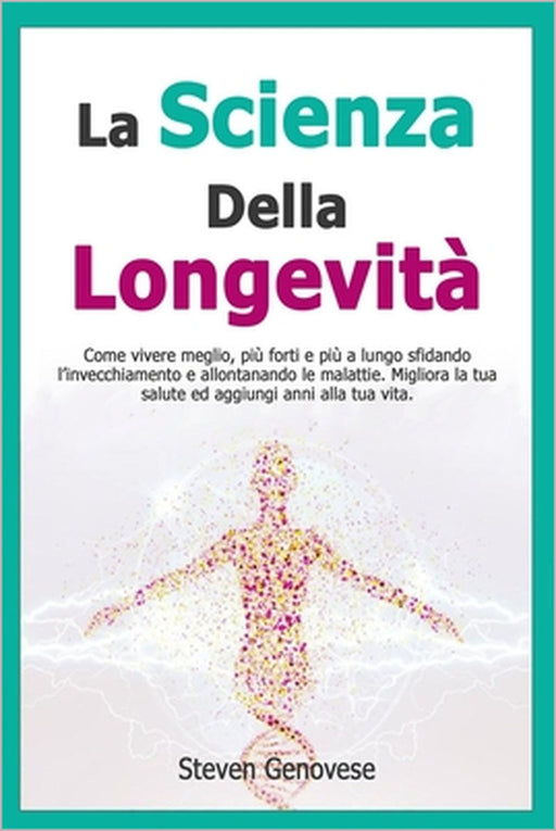La Scienza Della Longevità: Come vivere meglio, più forti e più a lungo sfidando l'invecchiamento e allontanando le malattie. Migliora la tua salu by Steven Genovese