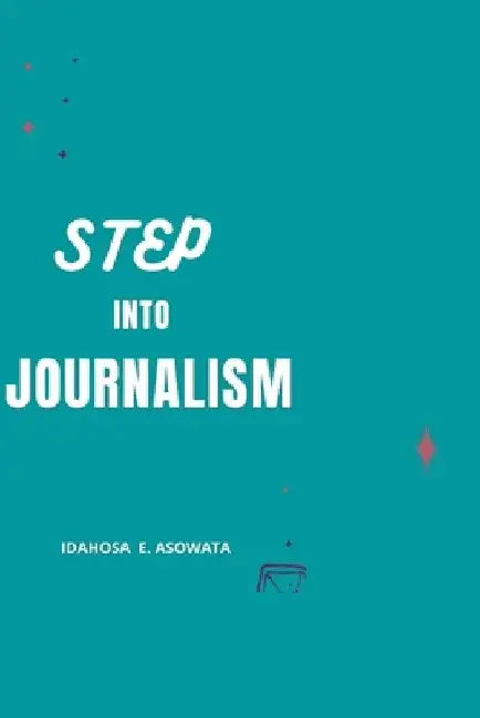 Step Into Journalism by Idahosa E. Asowata