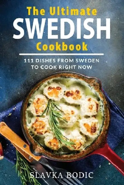 The Ultimate Swedish Cookbook: 111 Dishes From Sweden To Cook Right Now by Slavka Bodic