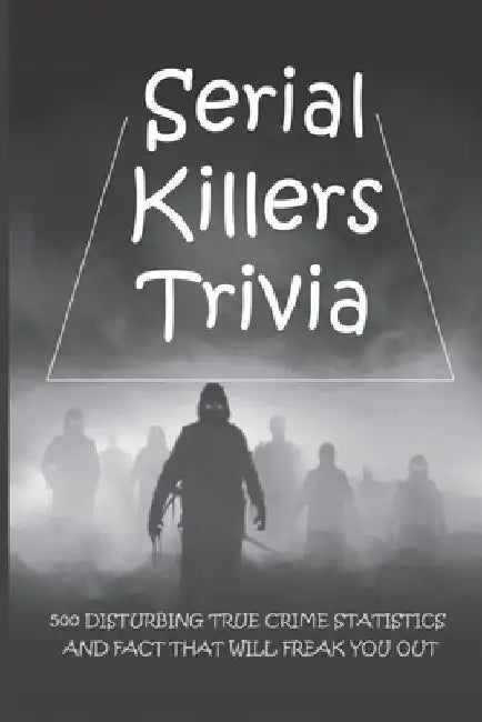Serial Killers Trivia: 500 Disturbing True Crime Statistics And Fact That Will Freak You Out: Quiz On Crime, Crimes To Solve For Fun by Andrea Gordon