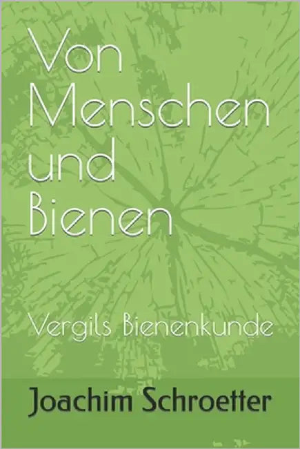 Von Menschen und Bienen: Vergils Bienenkunde by Schroetter, Joachim