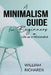 A Minimalism Guide for Beginners: Life as a Minimalist by William Richards
