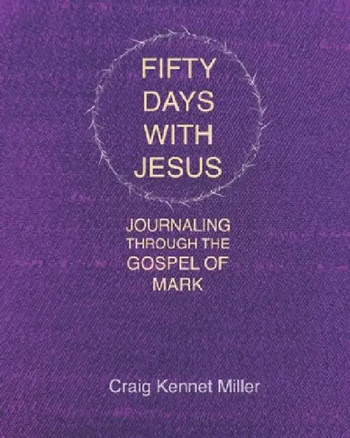 Fifty Days with Jesus: Journaling through the Gospel of Mark by Craig Kennet Miller