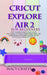 Cricut Explore Air 2 for Beginners: A 2021 Illustrated Guide on How to Use the Cricut Explore Air 2 Machine, Master Design Space, And Create Beautiful by Macy Craft