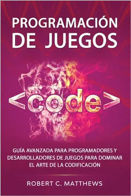 Programación de juegos: Guía avanzada para programadores y desarrolladores de juegos para dominar el arte de la codificación by Matthews, Robert C.