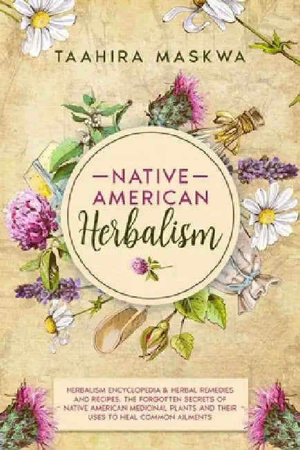 Native American Herbalism: 2 BOOKS IN 1. Herbalism Encyclopedia & Herbal Remedies and Recipes. by Taahira Maskwa