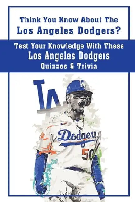 Think You Know About The Los Angeles Dodgers? Test Your Knowledge With These Los Angeles Dodgers Quizzes & Trivia: Dodgers Trivia 2020 by Johnathan Yellen