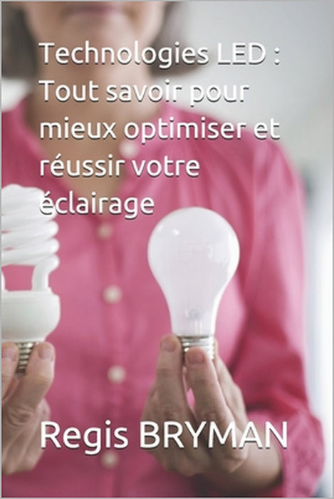 Technologies LED: Tout savoir pour mieux optimiser et réussir votre éclairage by Regis Bryman