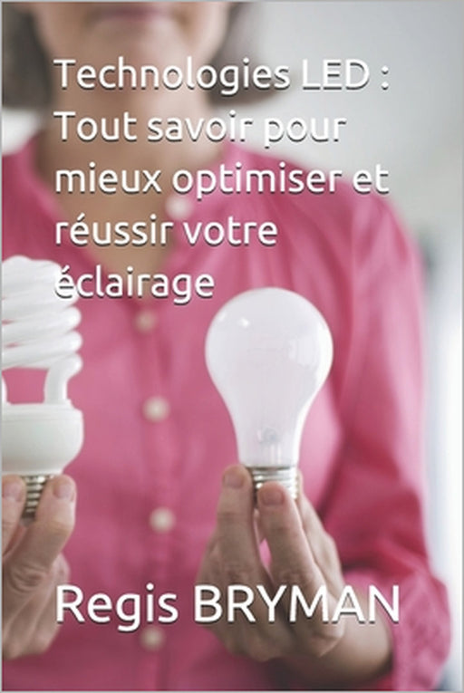 Technologies LED: Tout savoir pour mieux optimiser et réussir votre éclairage by Regis Bryman