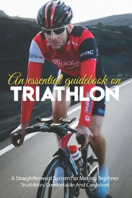 An Essential Guidebook On Triathlon: A Straightforward System For Making Beginner Triathletes Comfortable And Confident: Triathlon Books 2020 by Minna Ondrick