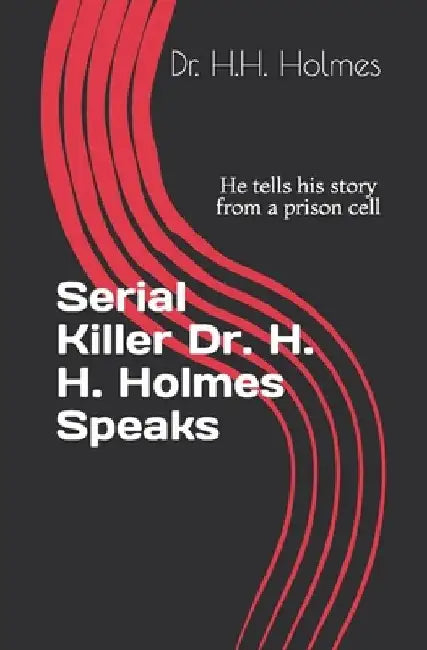 Serial Killer Dr. H. H. Holmes Speaks: He tells his story from a prison cell by Mike Rothmiller