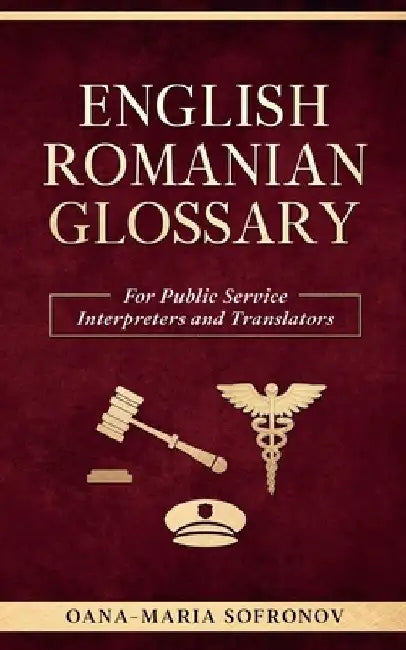 English - Romanian Glossary for Public Service Interpreters and Translators by Oana Maria Sofronov