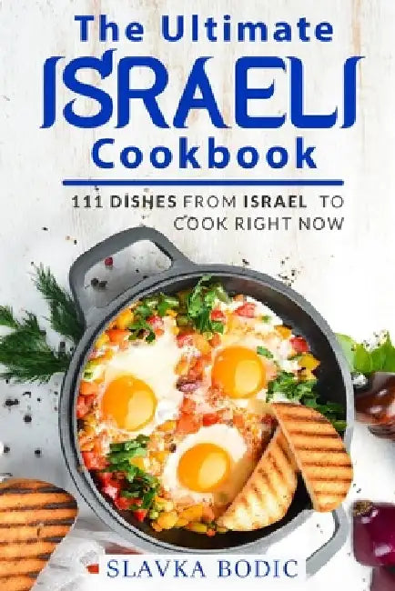 The Ultimate Israeli Cookbook: 111 Dishes From Israel To Cook Right Now by Slavka Bodic