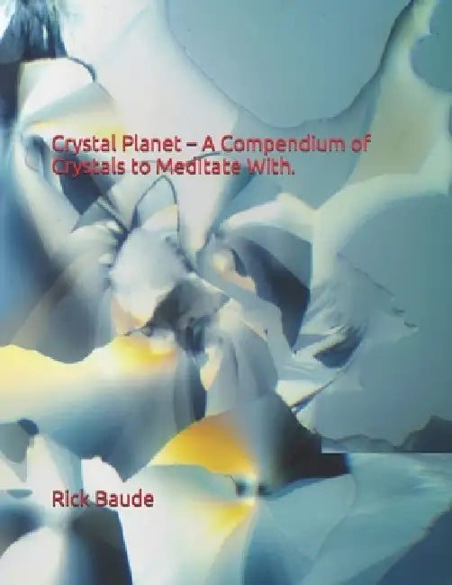 Crystal Planet - A Compendium of Crystals to Meditate With. by Rick Baude