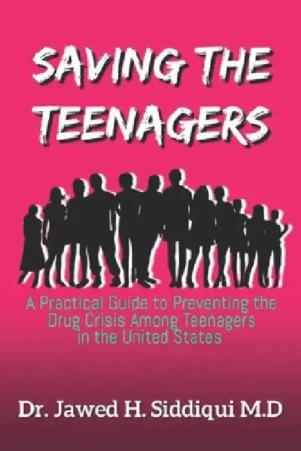 Saving The Teenagers: A Practical Guide To Preventing the Drug Crisis Among Teenagers in the United States by Jawed H. Siddiqui