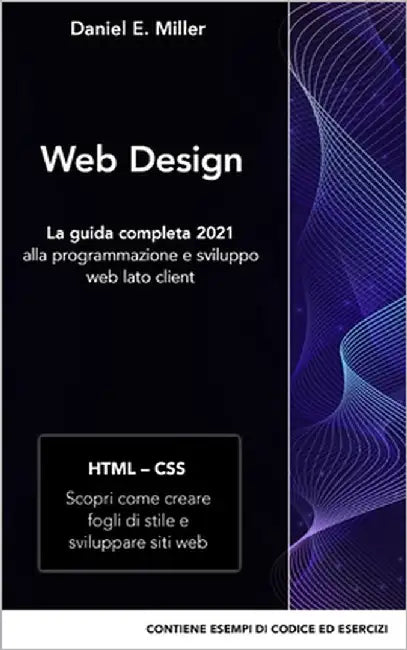 Web Design: La guida completa 2021 alla programmazione e sviluppo web lato client HTML - CSS: Scopri come creare fogli di stile e by Miller, Daniel E.