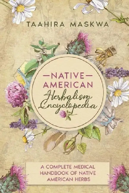 Native American Herbalism Encyclopedia: A Complete Medical Handbook of Native American Herbs by Taahira Maskwa
