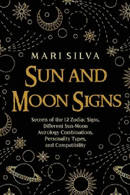 Sun and Moon Signs: Secrets of the 12 Zodiac Signs, Different Sun-Moon Astrology Combinations, Personality Types, and Compatibility by Mari Silva