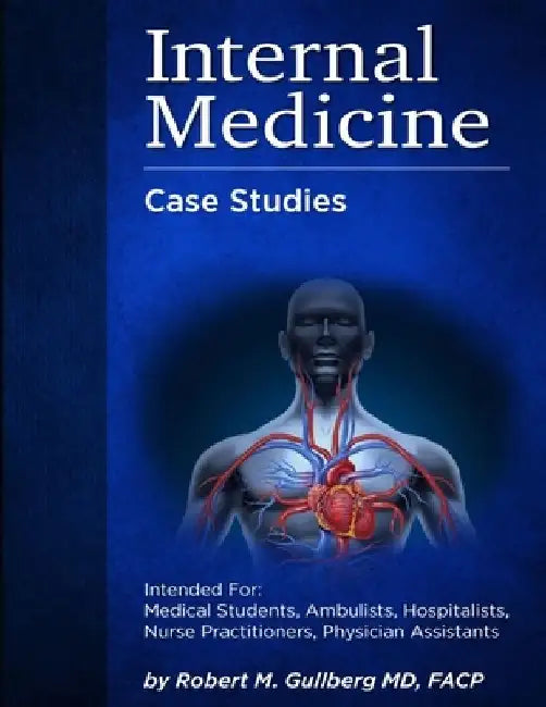 Internal Medicine Over 200 Case Studies: Intended for: Medical Students, Ambulists, Hospitalists, Nurse Practitioners, Physician Assistants by Robert M. Gullberg