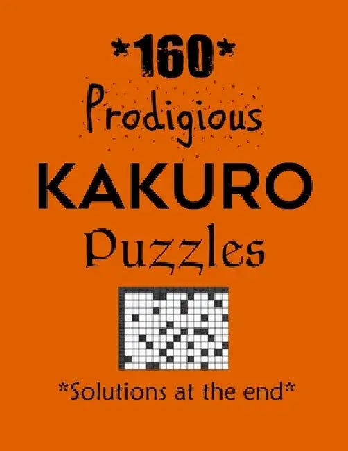 160 Prodigious Kakuro Puzzles - Solutions at the end: Kakuro puzzle books - Have a Blast! by Depace'