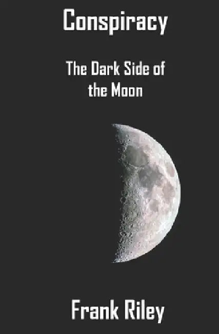Conspiracy: The Dark Side of the Moon by Frank Riley